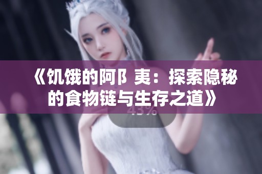 《饥饿的阿阝夷：探索隐秘的食物链与生存之道》