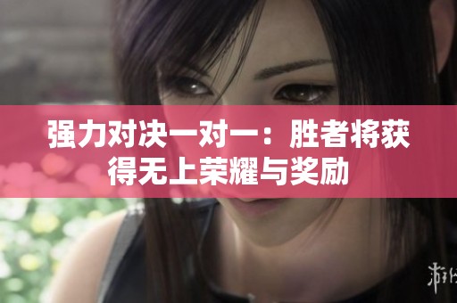 强力对决一对一：胜者将获得无上荣耀与奖励