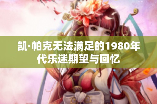 凯·帕克无法满足的1980年代乐迷期望与回忆