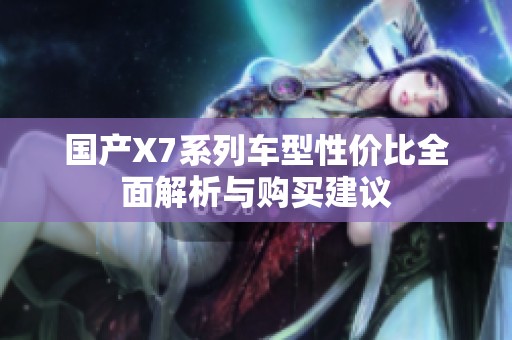 国产X7系列车型性价比全面解析与购买建议