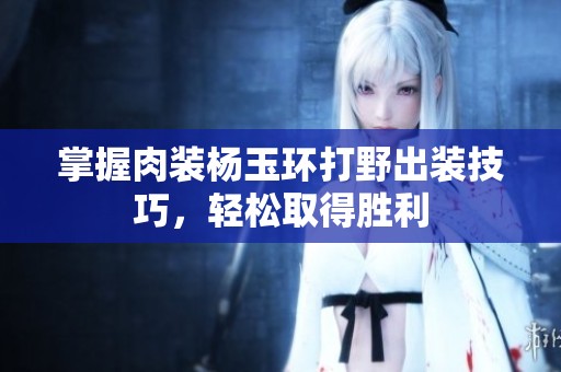 掌握肉装杨玉环打野出装技巧，轻松取得胜利