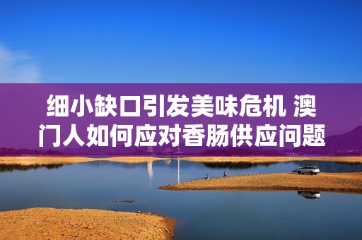 细小缺口引发美味危机 澳门人如何应对香肠供应问题