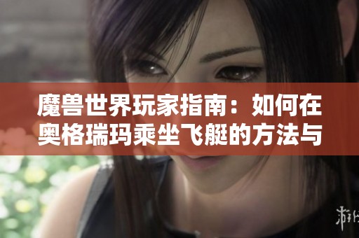 魔兽世界玩家指南：如何在奥格瑞玛乘坐飞艇的方法与位置