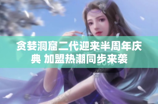 贪婪洞窟二代迎来半周年庆典 加盟热潮同步来袭