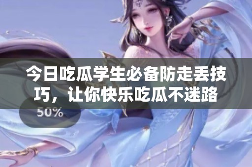 今日吃瓜学生必备防走丢技巧，让你快乐吃瓜不迷路
