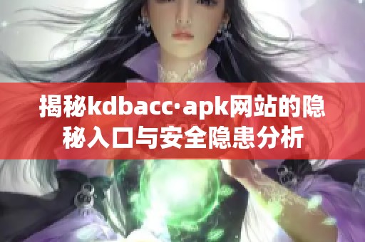 揭秘kdbacc·apk网站的隐秘入口与安全隐患分析