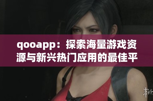 qooapp：探索海量游戏资源与新兴热门应用的最佳平台