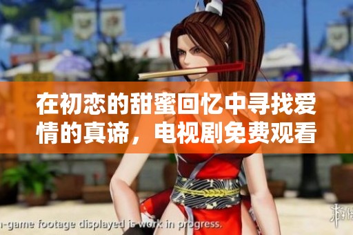 在初恋的甜蜜回忆中寻找爱情的真谛，电视剧免费观看攻略