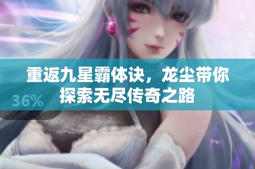 重返九星霸体诀，龙尘带你探索无尽传奇之路