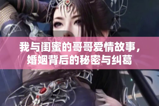 我与闺蜜的哥哥爱情故事，婚姻背后的秘密与纠葛