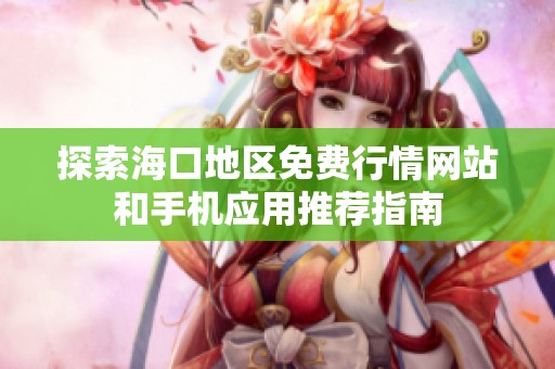探索海口地区免费行情网站和手机应用推荐指南