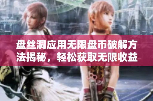 盘丝洞应用无限盘币破解方法揭秘，轻松获取无限收益