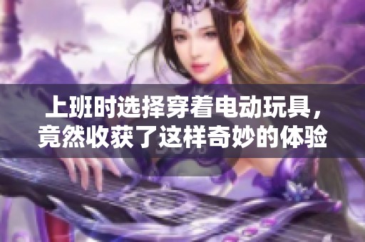 上班时选择穿着电动玩具，竟然收获了这样奇妙的体验