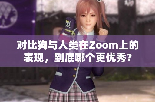 对比狗与人类在Zoom上的表现，到底哪个更优秀？