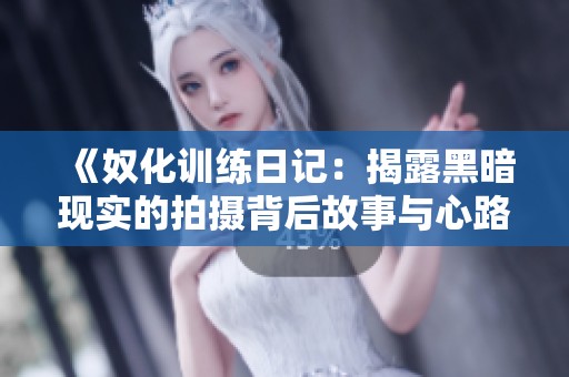 《奴化训练日记：揭露黑暗现实的拍摄背后故事与心路历程》