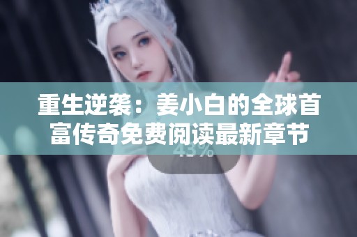 重生逆袭：姜小白的全球首富传奇免费阅读最新章节