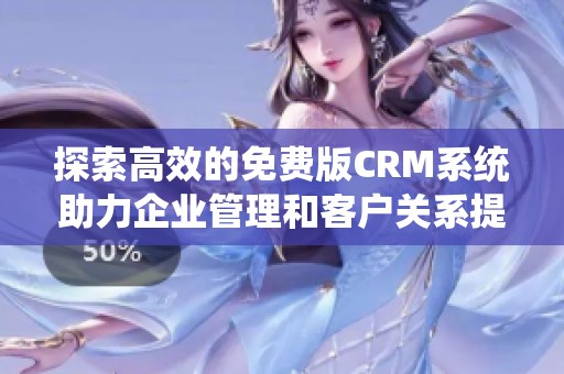 探索高效的免费版CRM系统助力企业管理和客户关系提升