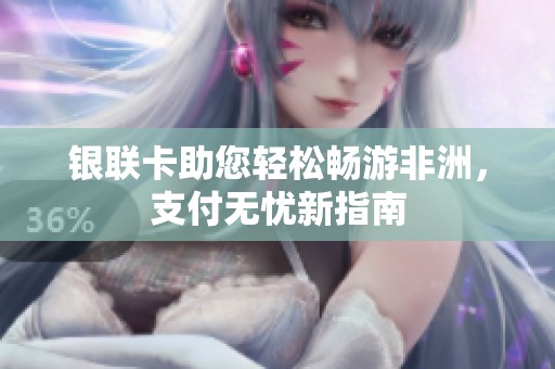 银联卡助您轻松畅游非洲，支付无忧新指南