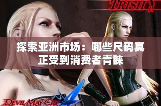 探索亚洲市场：哪些尺码真正受到消费者青睐