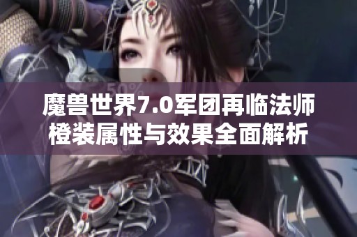 魔兽世界7.0军团再临法师橙装属性与效果全面解析