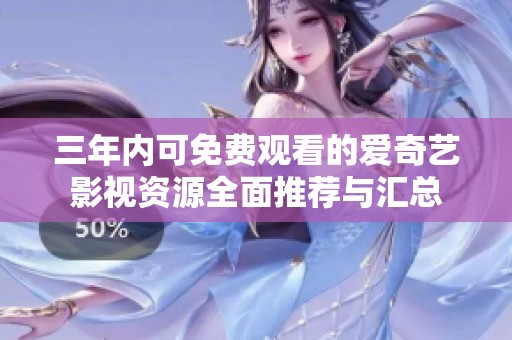 三年内可免费观看的爱奇艺影视资源全面推荐与汇总