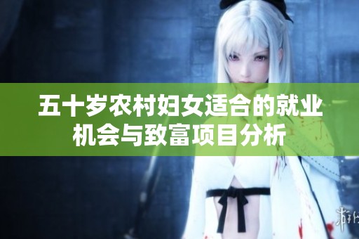 五十岁农村妇女适合的就业机会与致富项目分析