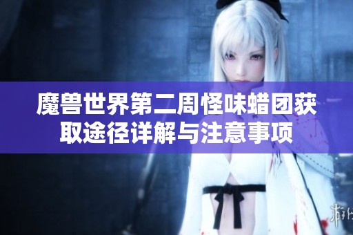 魔兽世界第二周怪味蜡团获取途径详解与注意事项