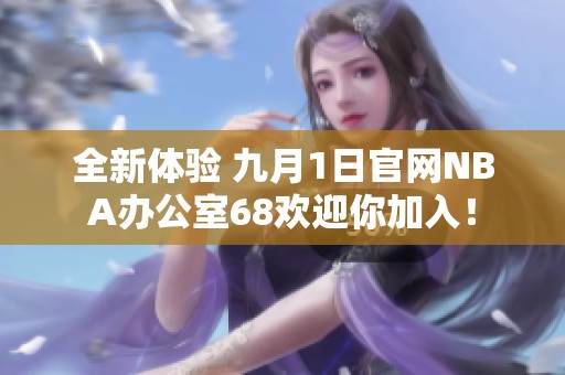 全新体验 九月1日官网NBA办公室68欢迎你加入！