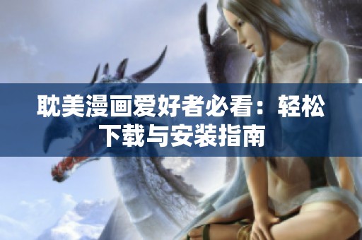 耽美漫画爱好者必看：轻松下载与安装指南