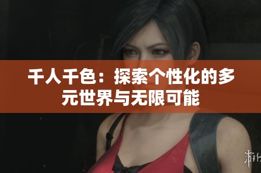 千人千色：探索个性化的多元世界与无限可能