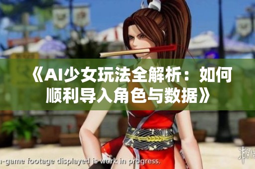《AI少女玩法全解析：如何顺利导入角色与数据》