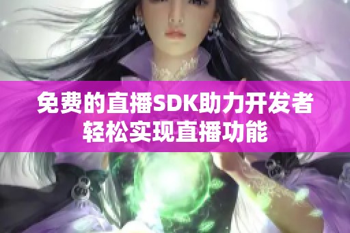 免费的直播SDK助力开发者轻松实现直播功能