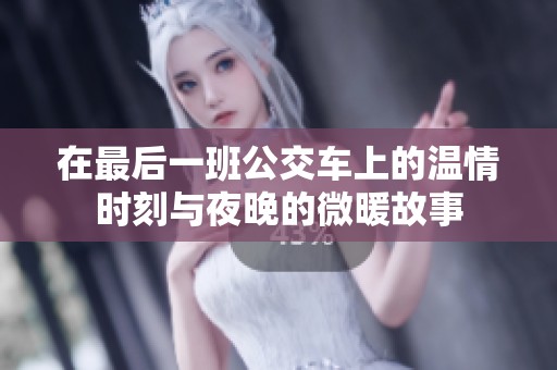 在最后一班公交车上的温情时刻与夜晚的微暖故事