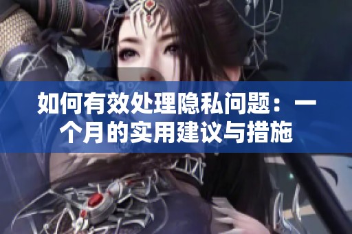 如何有效处理隐私问题：一个月的实用建议与措施
