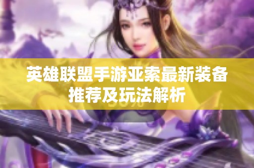 英雄联盟手游亚索最新装备推荐及玩法解析