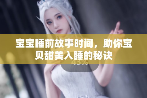 宝宝睡前故事时间，助你宝贝甜美入睡的秘诀