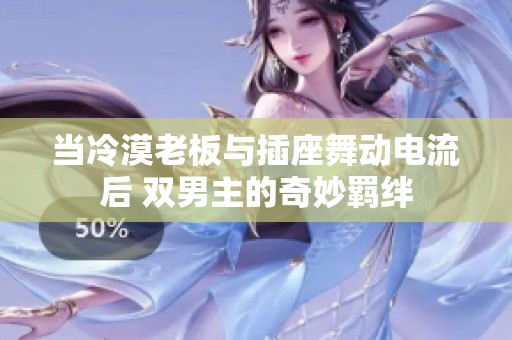 当冷漠老板与插座舞动电流后 双男主的奇妙羁绊