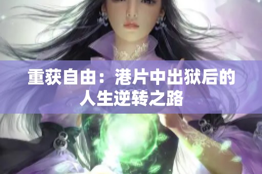 重获自由：港片中出狱后的人生逆转之路