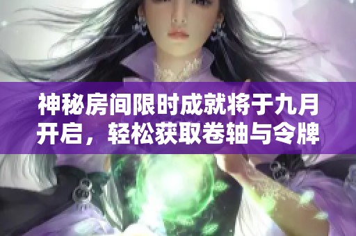 神秘房间限时成就将于九月开启，轻松获取卷轴与令牌