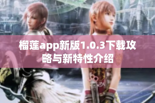 榴莲app新版1.0.3下载攻略与新特性介绍