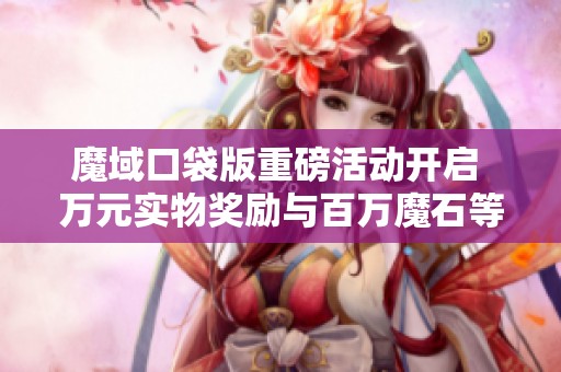魔域口袋版重磅活动开启 万元实物奖励与百万魔石等你来拿