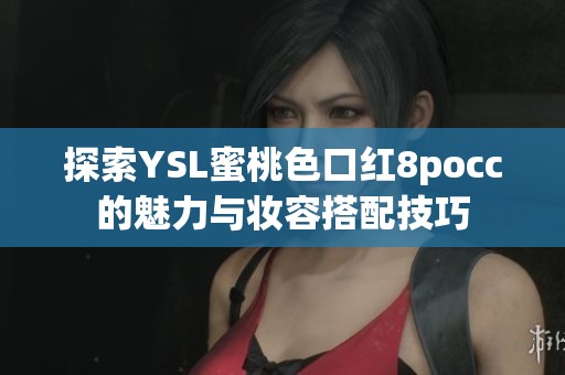 探索YSL蜜桃色口红8pocc的魅力与妆容搭配技巧