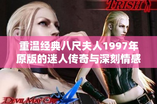 重温经典八尺夫人1997年原版的迷人传奇与深刻情感