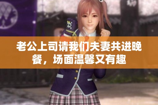 老公上司请我们夫妻共进晚餐，场面温馨又有趣