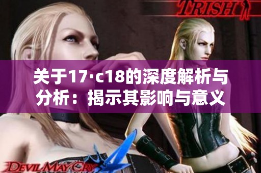 关于17·c18的深度解析与分析：揭示其影响与意义