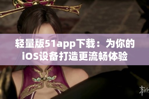 轻量版51app下载：为你的iOS设备打造更流畅体验