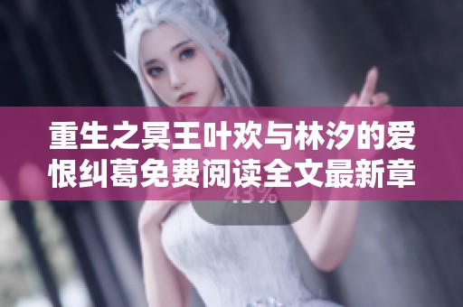 重生之冥王叶欢与林汐的爱恨纠葛免费阅读全文最新章节更新