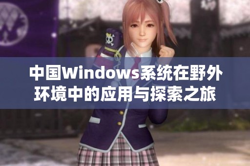 中国Windows系统在野外环境中的应用与探索之旅