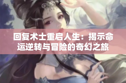 回复术士重启人生：揭示命运逆转与冒险的奇幻之旅
