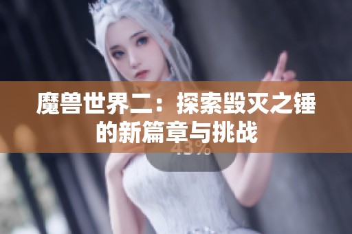 魔兽世界二：探索毁灭之锤的新篇章与挑战